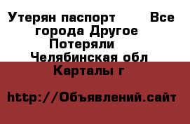 Утерян паспорт.  . - Все города Другое » Потеряли   . Челябинская обл.,Карталы г.